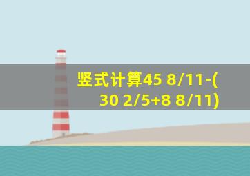 竖式计算45 8/11-(30 2/5+8 8/11)